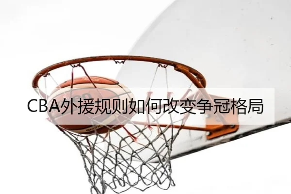 CBA外援规则如何改变争冠格局